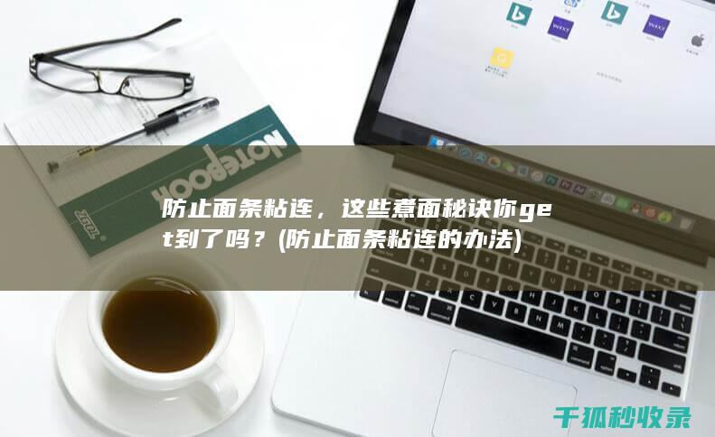 防止面条粘连，这些煮面秘诀你get到了吗？ (防止面条粘连的办法)