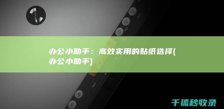 办公小助手：高效实用的贴纸选择 (办公小助手)