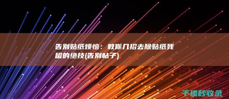 告别贴纸烦恼：教你几招去除贴纸残留的绝技 (告别帖子)