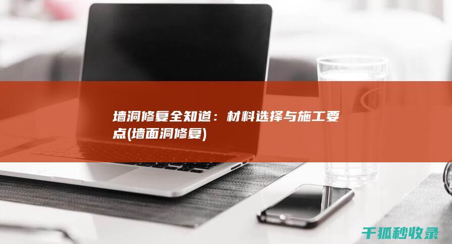墙洞修复全知道：材料选择与施工要点 (墙面洞修复)