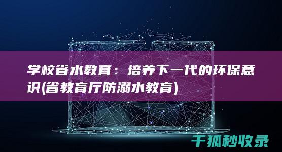 学校省水教育：培养下一代的环保意识 (省教育厅防溺水教育)