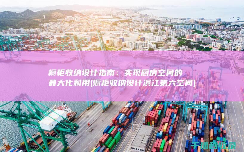 橱柜收纳设计指南：实现厨房空间的最大化利用 (橱柜收纳设计滨江第六空间)