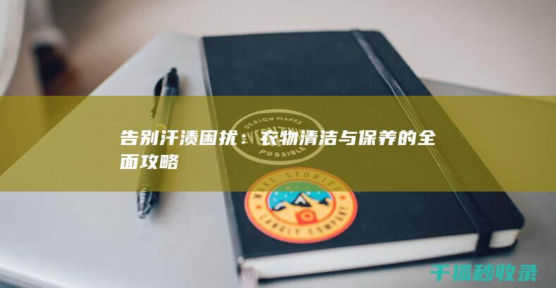 告别汗渍困扰：衣物清洁与保养的全面攻略