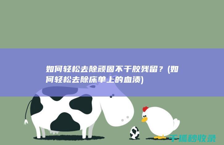 如何轻松去除顽固不干胶残留？ (如何轻松去除床单上的血渍)