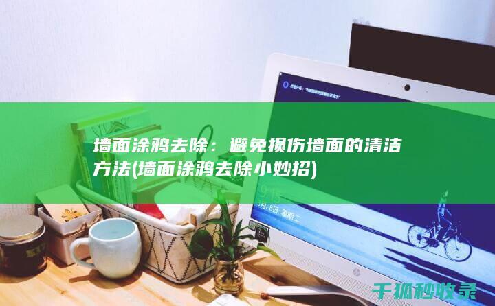 墙面涂鸦去除：避免损伤墙面的清洁方法 (墙面涂鸦去除小妙招)