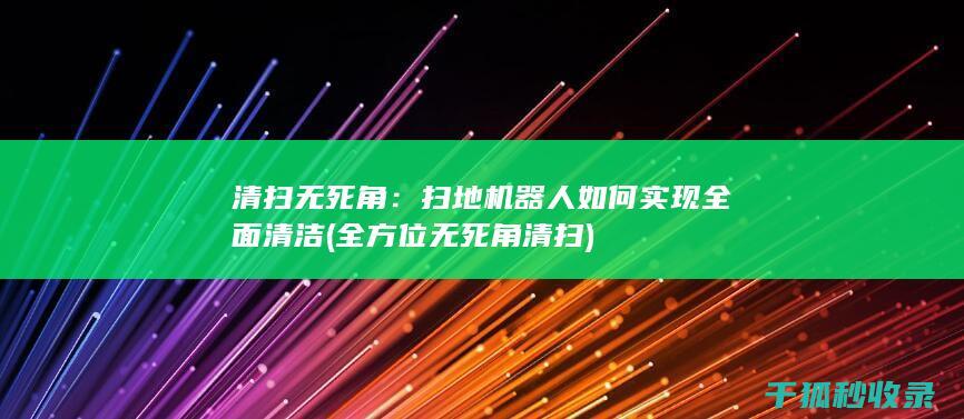 清扫无死角：扫地机器人如何实现全面清洁 (全方位无死角清扫)