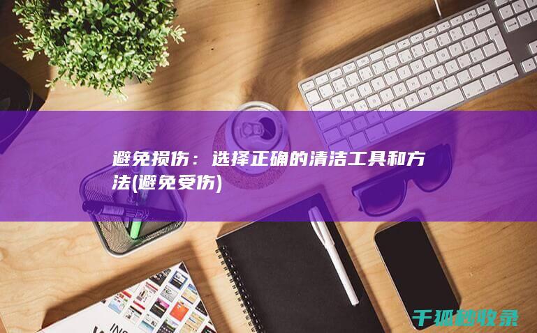 避免损伤：选择正确的清洁工具和方法 (避免受伤)