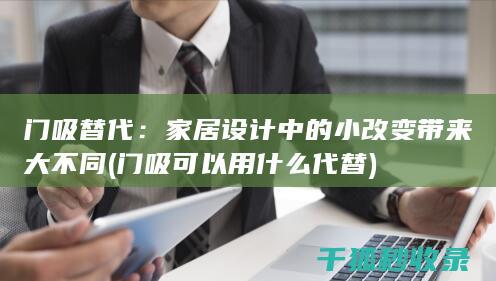 门吸替代：家居设计中的小改变带来大不同 (门吸可以用什么代替)