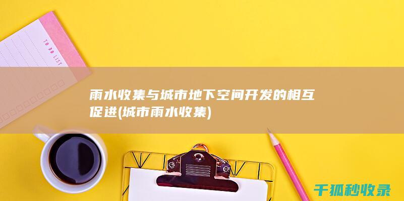 雨水收集与城市地下空间开发的相互促进 (城市雨水收集)