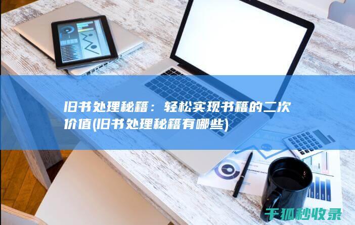 旧书处理秘籍：轻松实现书籍的二次价值 (旧书处理秘籍有哪些)