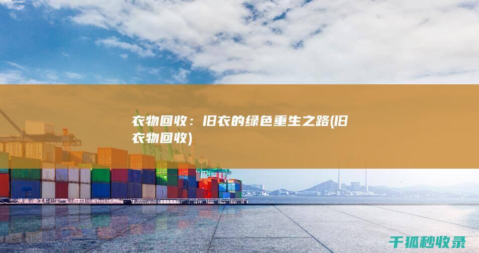 衣物回收：旧衣的绿色重生之路 (旧衣物 回收)
