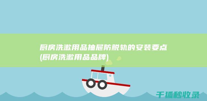 厨房洗漱用品抽屉防脱轨的安装要点 (厨房洗漱用品品牌)