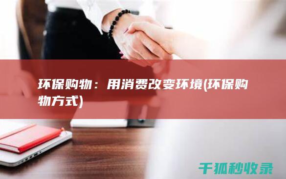 环保购物：用消费改变环境 (环保购物方式)