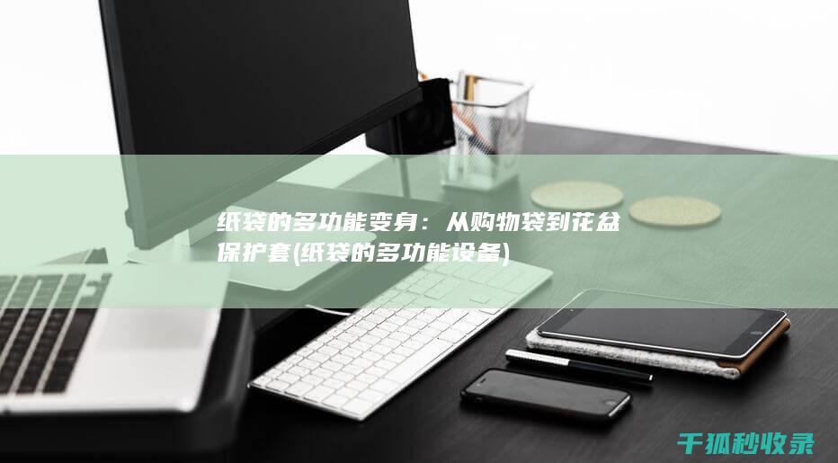 纸袋的多功能变身：从购物袋到花盆保护套 (纸袋的多功能设备)
