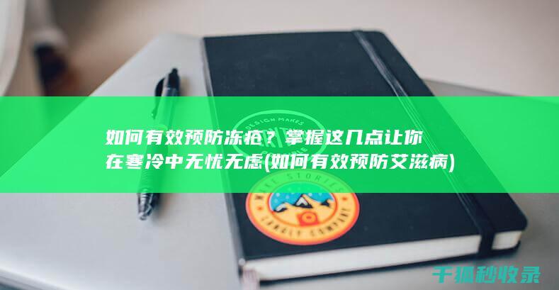 如何有效预防冻疮？掌握这几点让你在寒冷中无忧无虑 (如何有效预防艾滋病)