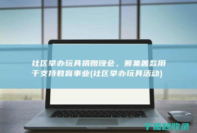 社区举办玩具捐赠晚会，筹集善款用于支持教育事业 (社区举办玩具活动)