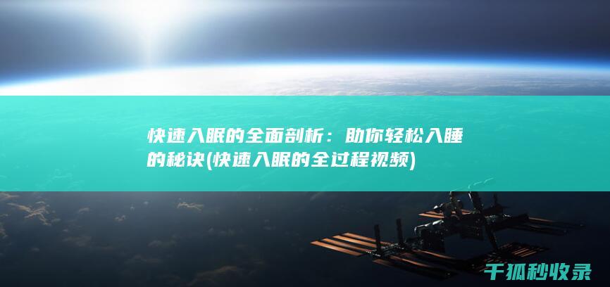 快速入眠的全面剖析：助你轻松入睡的秘诀 (快速入眠的全过程视频)