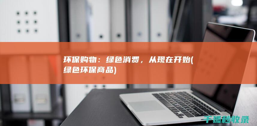环保购物：绿色消费，从现在开始 (绿色环保商品)