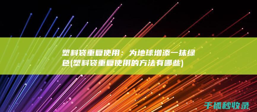 塑料袋重复使用：为地球增添一抹绿色 (塑料袋重复使用的方法有哪些)