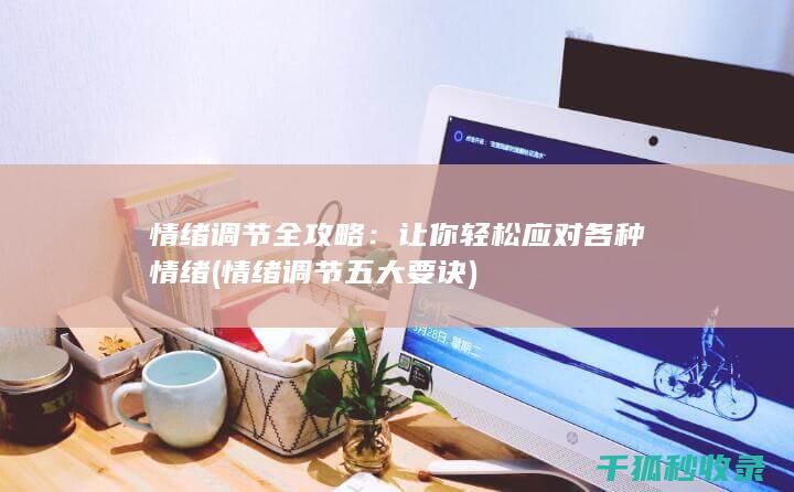 情绪调节全攻略：让你轻松应对各种情绪 (情绪调节五大要诀)
