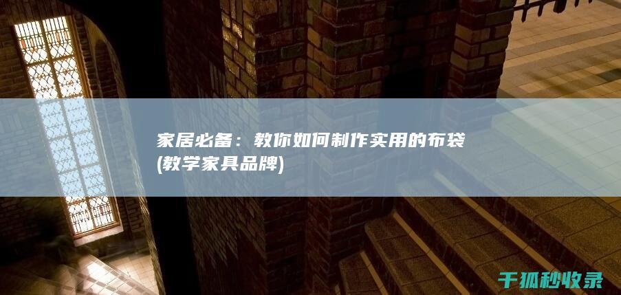 家居必备：教你如何制作实用的布袋 (教学家具品牌)