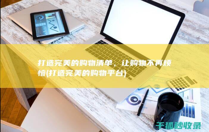 打造完美的购物清单，让购物不再烦恼 (打造完美的购物平台)