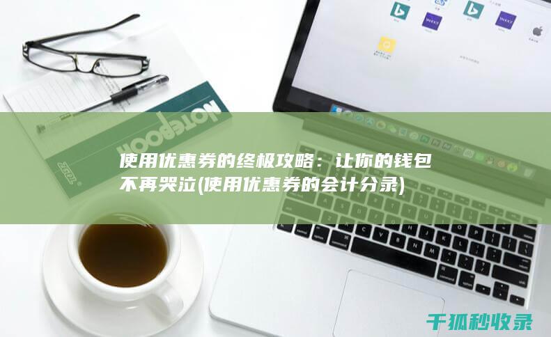 使用优惠券的终极攻略：让你的钱包不再哭泣 (使用优惠券的会计分录)