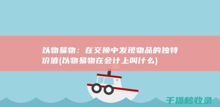 以物易物：在交换中发现物品的独特价值 (以物易物在会计上叫什么)