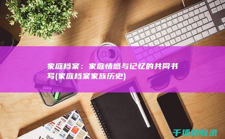 家庭档案：家庭情感与记忆的共同书写 (家庭档案家族历史)