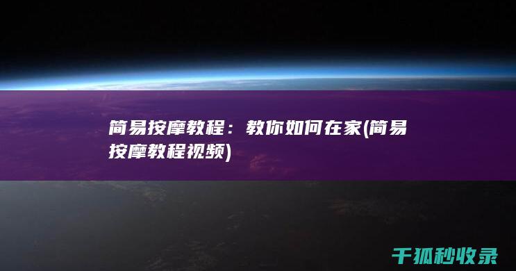 简易按摩教程：教你如何在家 (简易按摩教程视频)