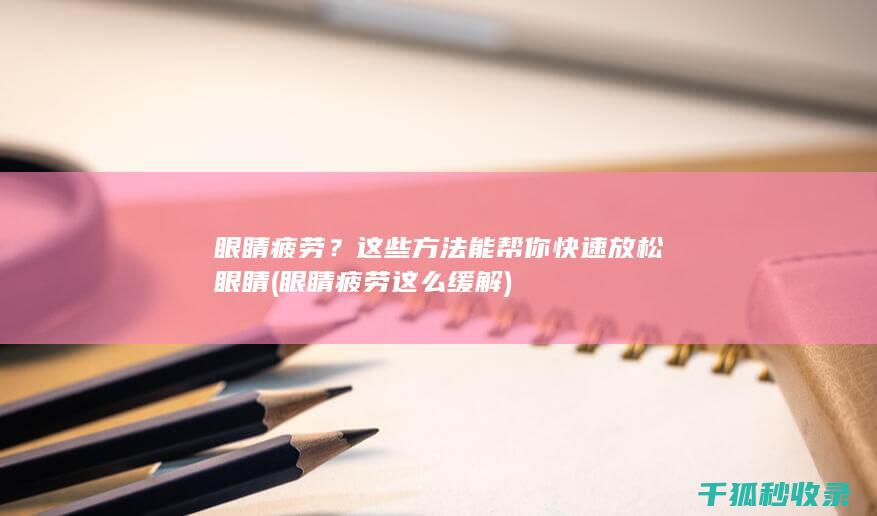 眼睛疲劳？这些方法能帮你快速放松眼睛 (眼睛疲劳这么缓解)