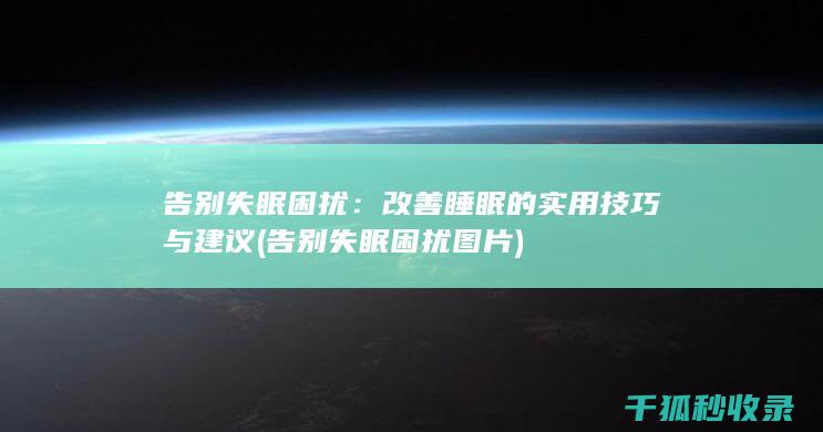 告别失眠困扰：改善睡眠的实用技巧与建议 (告别失眠困扰图片)