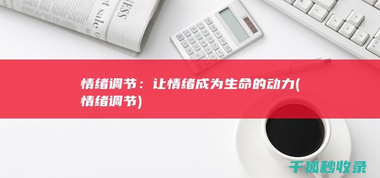 情绪调节：让情绪成为生命的动力 (情绪 调节)
