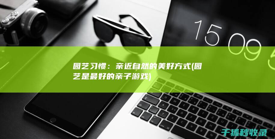 园艺习惯：亲近自然的美好方式 (园艺是最好的亲子游戏)