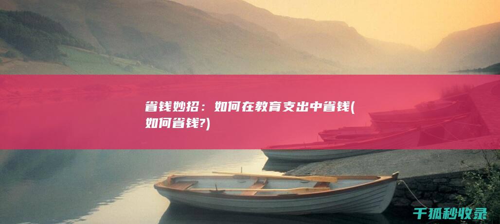 省钱妙招：如何在教育支出中省钱 (如何省钱?)