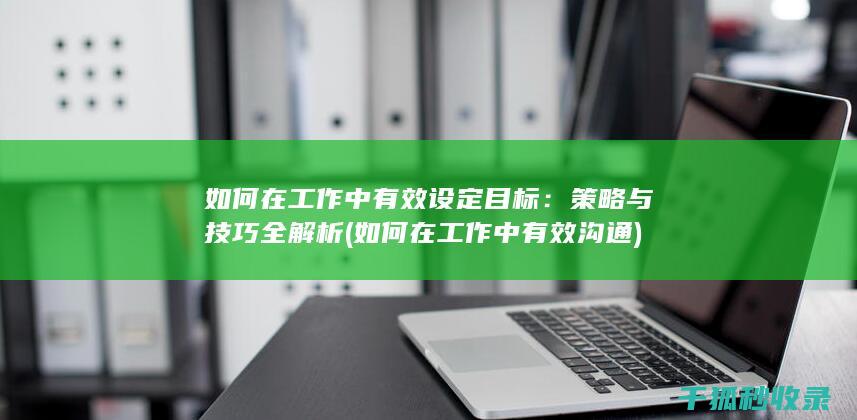如何在工作中有效设定目标：策略与技巧全解析 (如何在工作中有效沟通)
