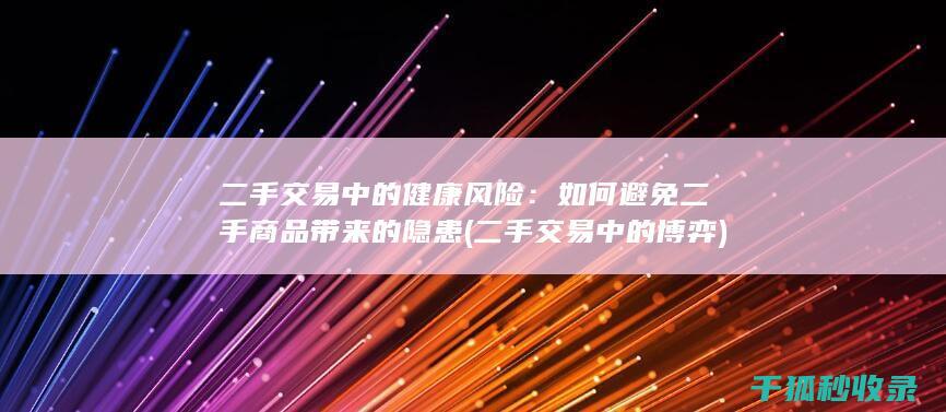 二手交易中的健康风险：如何避免二手商品带来的隐患 (二手交易中的博弈)