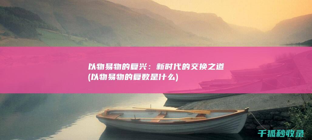 以物易物的复兴：新时代的交换之道 (以物易物的复数是什么)