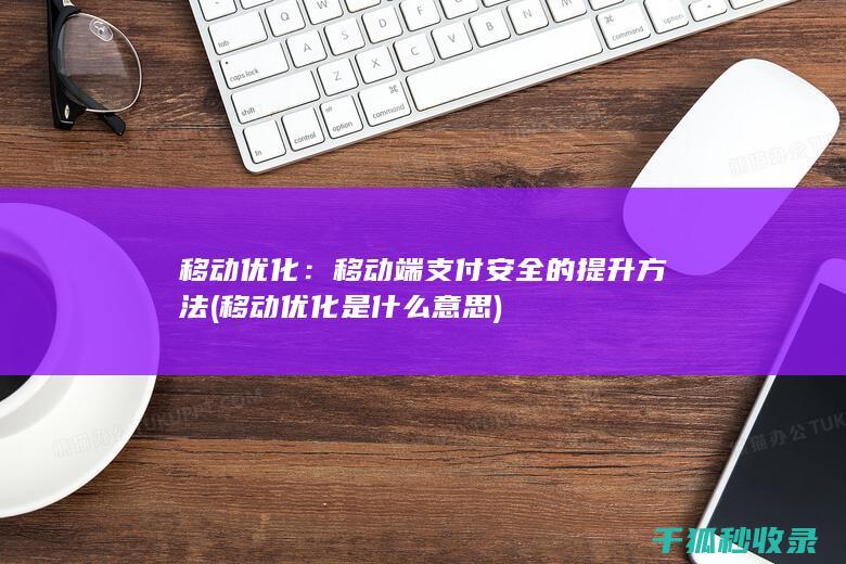 移动优化：移动端支付安全的提升方法 (移动优化是什么意思)