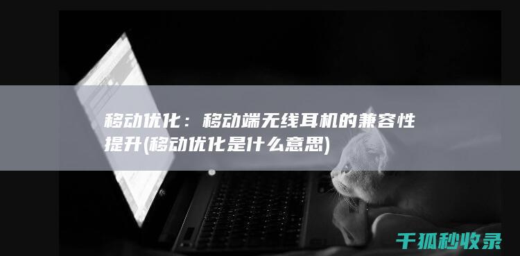 移动优化：移动端无线耳机的兼容性提升 (移动优化是什么意思)