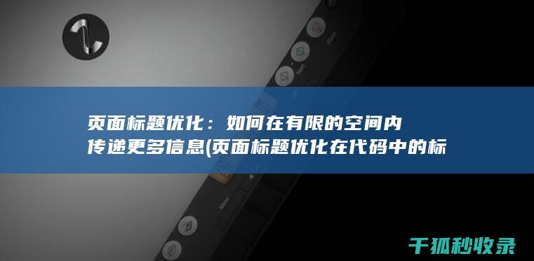 页面标题优化：如何在有限的空间内传递更多信息 (页面标题优化在代码中的标记为)