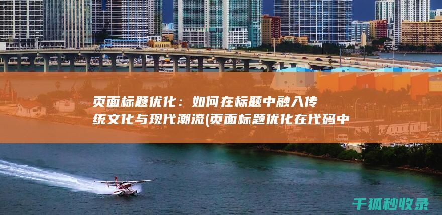 页面标题优化：如何在标题中融入传统文化与现代潮流 (页面标题优化在代码中的标记为)