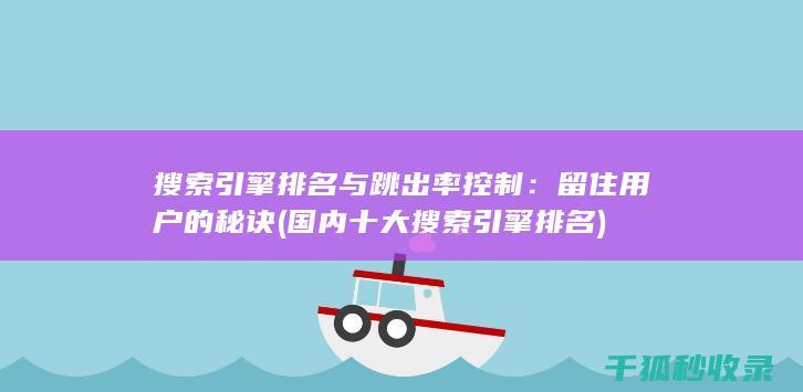 搜索引擎排名与跳出率控制：留住用户的秘诀 (国内十大搜索引擎排名)