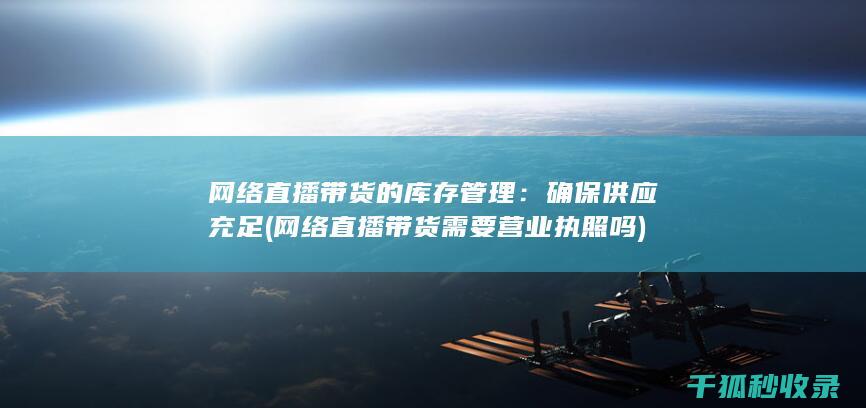 网络直播带货的库存管理：确保供应充足 (网络直播带货需要营业执照吗)